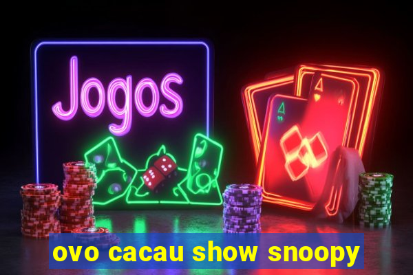 ovo cacau show snoopy